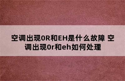 空调出现0R和EH是什么故障 空调出现0r和eh如何处理